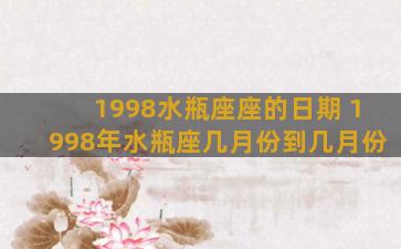 1998水瓶座座的日期 1998年水瓶座几月份到几月份